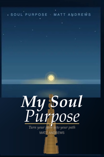 My Soul Purpose — Turn Your Pain Into Your Path by Matt Andrews